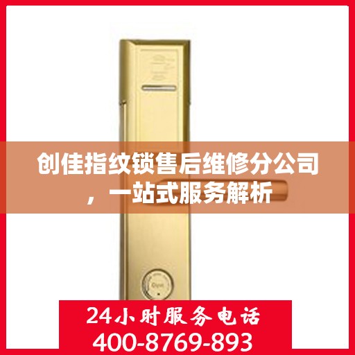 创佳指纹锁售后维修分公司，一站式服务解析