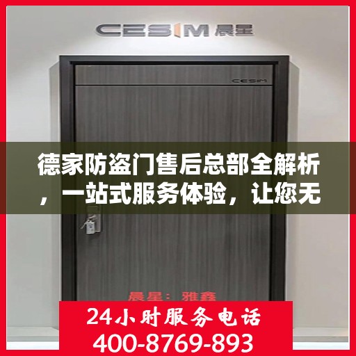 德家防盗门售后总部全解析，一站式服务体验，让您无忧选择防盗门！