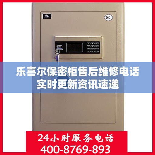 乐喜尔保密柜售后维修电话实时更新资讯速递