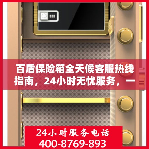 百盾保险箱全天候客服热线指南，24小时无忧服务，一键解决所有疑问