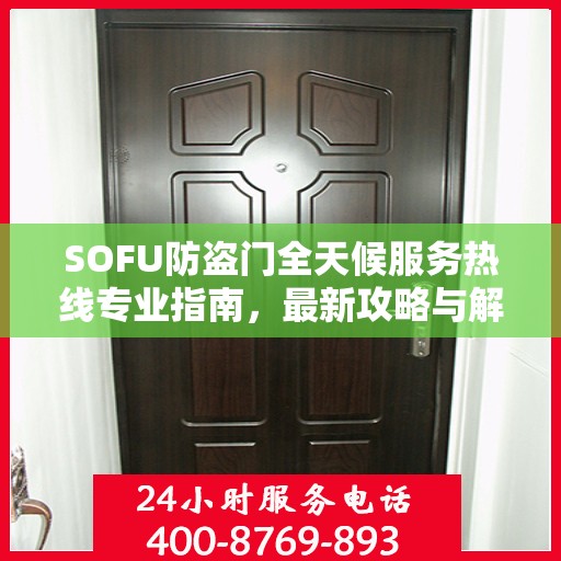 SOFU防盗门全天候服务热线专业指南，最新攻略与解决方案