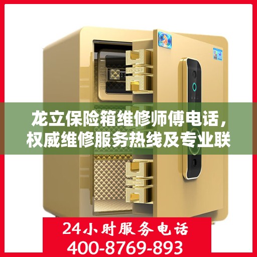 龙立保险箱维修师傅电话，权威维修服务热线及专业联系方式揭秘