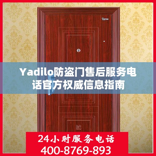 Yadilo防盗门售后服务电话官方权威信息指南