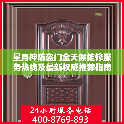 星月神防盗门全天候维修服务热线及最新权威推荐指南