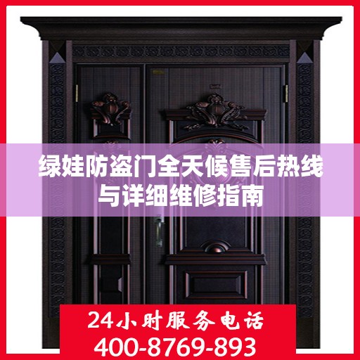 绿娃防盗门全天候售后热线与详细维修指南