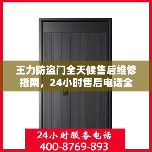 王力防盗门全天候售后维修指南，24小时售后电话全解析