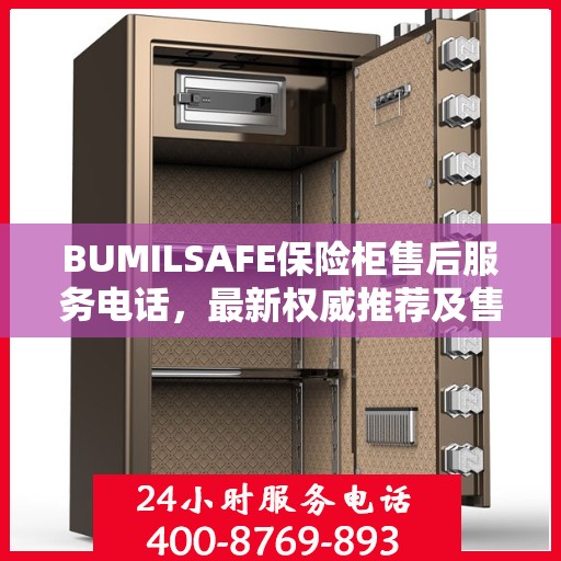 BUMILSAFE保险柜售后服务电话，最新权威推荐及售后支持服务指南