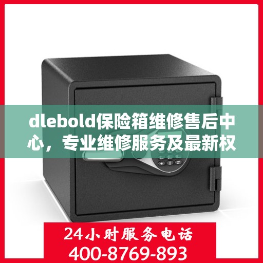 dlebold保险箱维修售后中心，专业维修服务及最新权威推荐指南