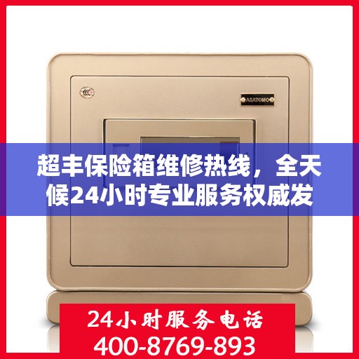 超丰保险箱维修热线，全天候24小时专业服务权威发布