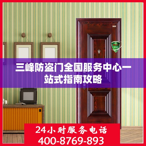 三峰防盗门全国服务中心一站式指南攻略