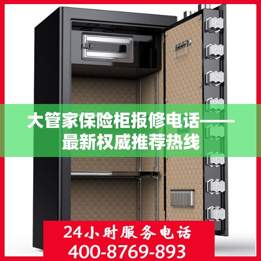 大管家保险柜报修电话——最新权威推荐热线