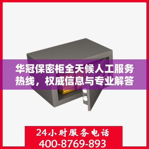 华冠保密柜全天候人工服务热线，权威信息与专业解答