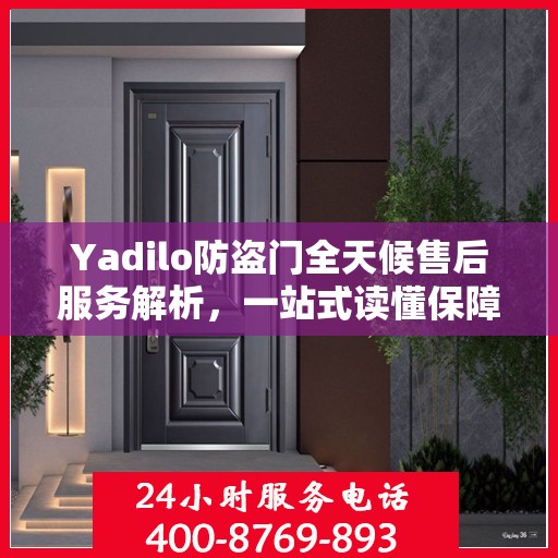 Yadilo防盗门全天候售后服务解析，一站式读懂保障您的安全之门