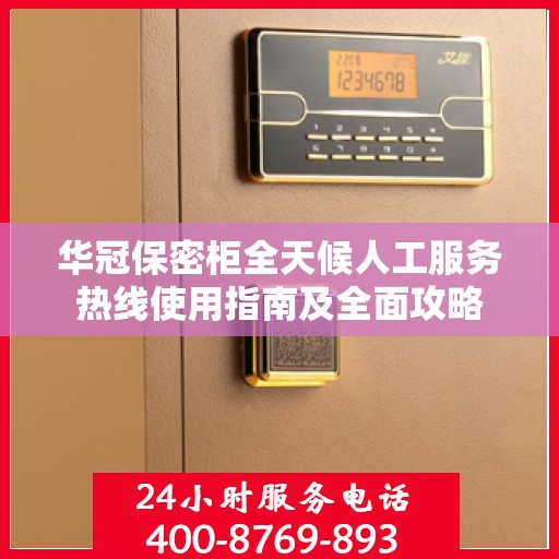 华冠保密柜全天候人工服务热线使用指南及全面攻略