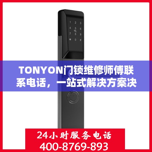 TONYON门锁维修师傅联系电话，一站式解决方案决策指南