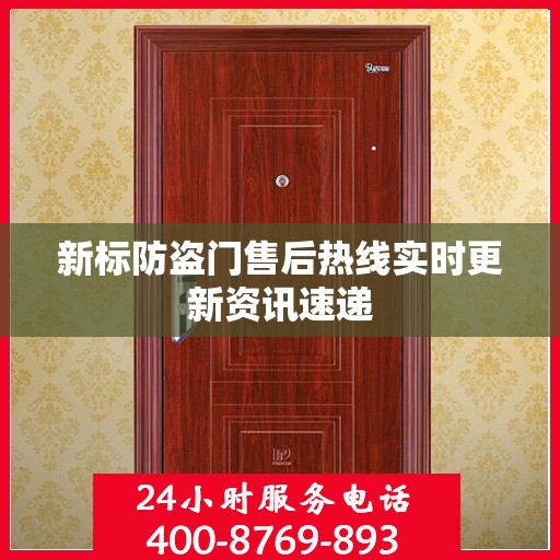 新标防盗门售后热线实时更新资讯速递