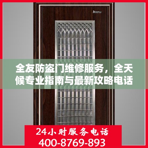 全友防盗门维修服务，全天候专业指南与最新攻略电话支持