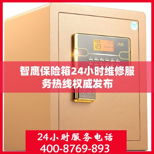 智鹰保险箱24小时维修服务热线权威发布