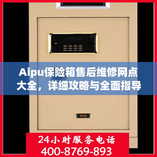 Aipu保险箱售后维修网点大全，详细攻略与全面指导