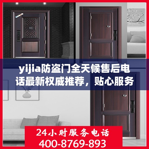 yijia防盗门全天候售后电话最新权威推荐，贴心服务保障您的安全