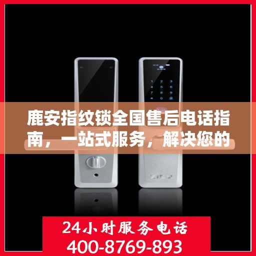 鹿安指纹锁全国售后电话指南，一站式服务，解决您的所有问题