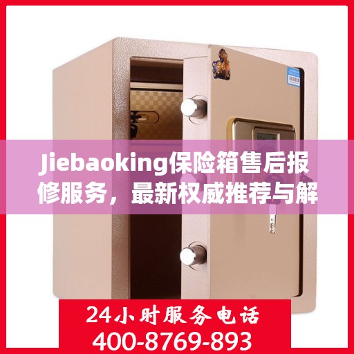 Jiebaoking保险箱售后报修服务，最新权威推荐与解决方案