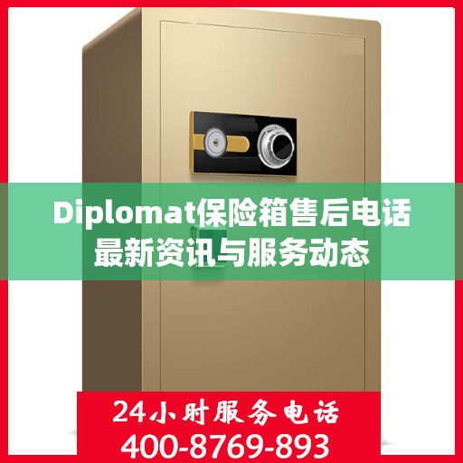 Diplomat保险箱售后电话最新资讯与服务动态