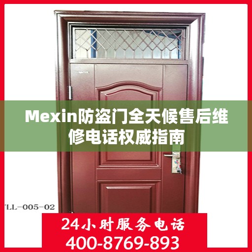 Mexin防盗门全天候售后维修电话权威指南