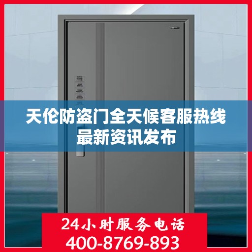 天伦防盗门全天候客服热线最新资讯发布