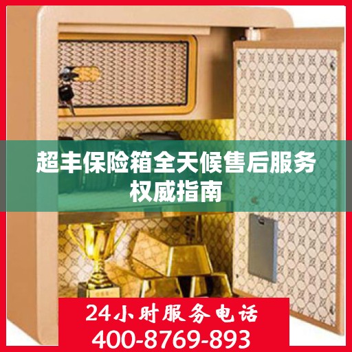 超丰保险箱全天候售后服务权威指南