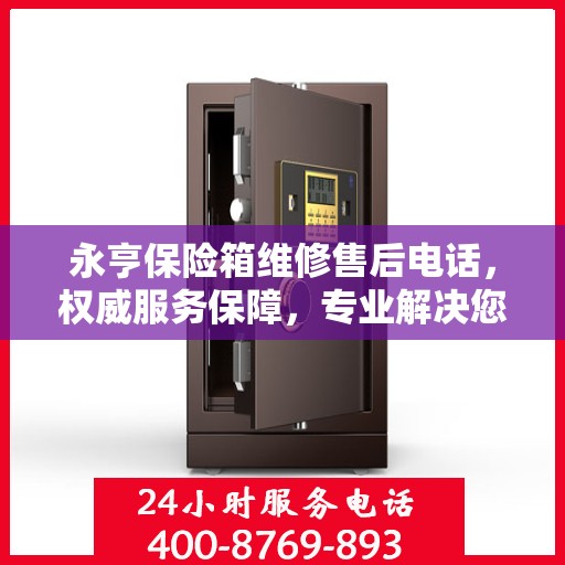 永亨保险箱维修售后电话，权威服务保障，专业解决您的安全锁事烦恼