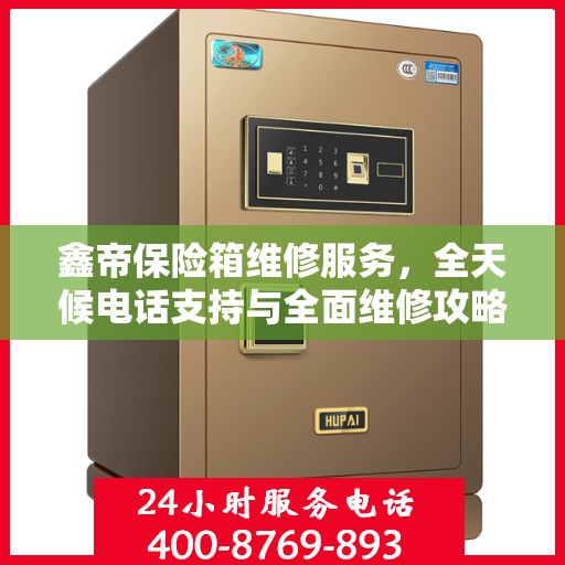 鑫帝保险箱维修服务，全天候电话支持与全面维修攻略
