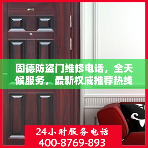 固德防盗门维修电话，全天候服务，最新权威推荐热线