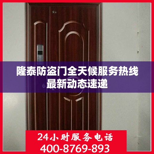 隆泰防盗门全天候服务热线最新动态速递