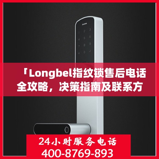 「Longbel指纹锁售后电话全攻略，决策指南及联系方式」