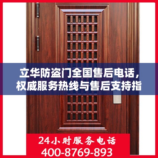 立华防盗门全国售后电话，权威服务热线与售后支持指南