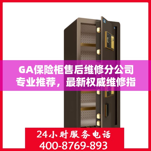 GA保险柜售后维修分公司专业推荐，最新权威维修指南