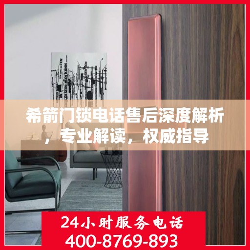 希箭门锁电话售后深度解析，专业解读，权威指导