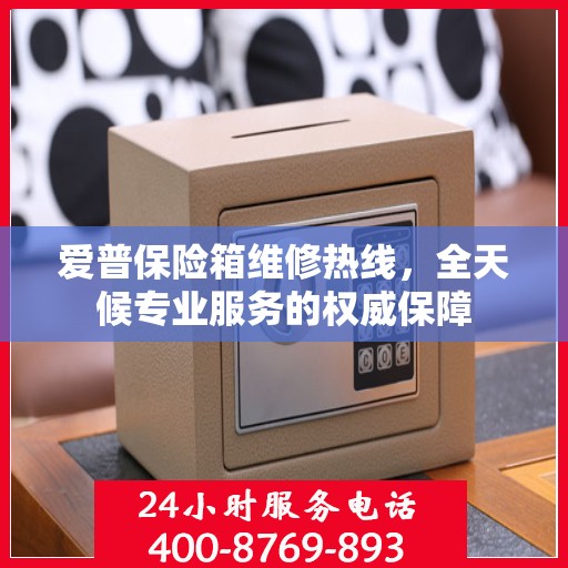 爱普保险箱维修热线，全天候专业服务的权威保障