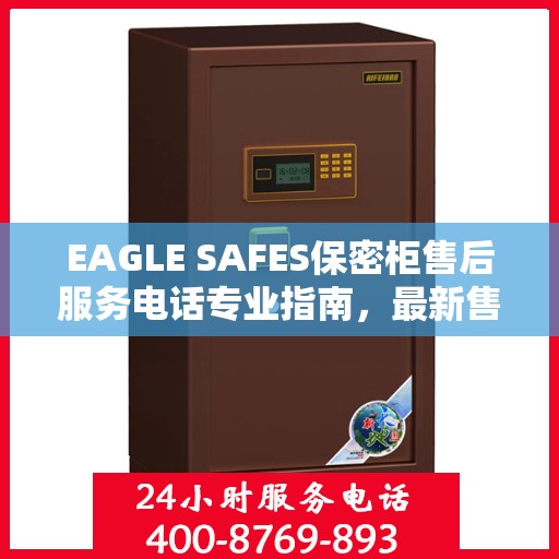 EAGLE SAFES保密柜售后服务电话专业指南，最新售后攻略与电话速查