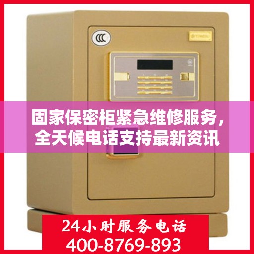 固家保密柜紧急维修服务，全天候电话支持最新资讯