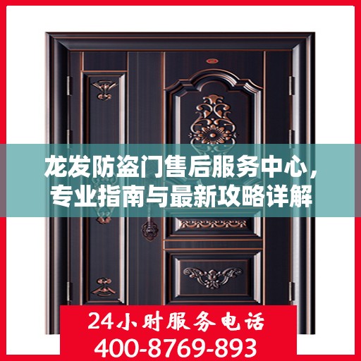 龙发防盗门售后服务中心，专业指南与最新攻略详解