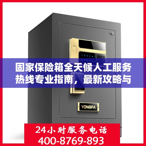 固家保险箱全天候人工服务热线专业指南，最新攻略与操作指南