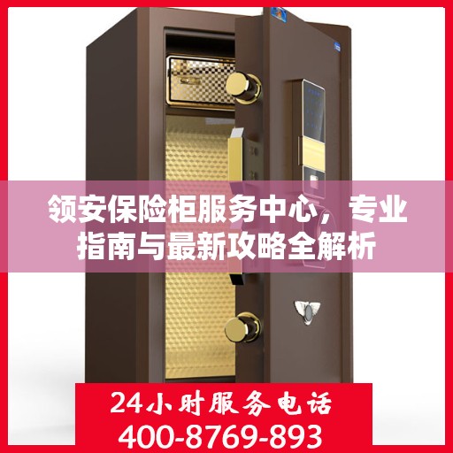 领安保险柜服务中心，专业指南与最新攻略全解析