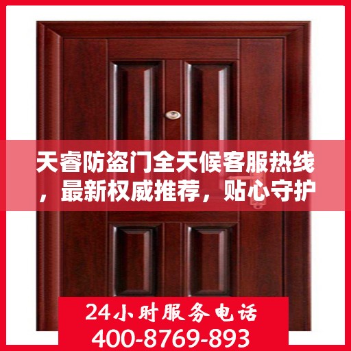 天睿防盗门全天候客服热线，最新权威推荐，贴心守护您的安全门户