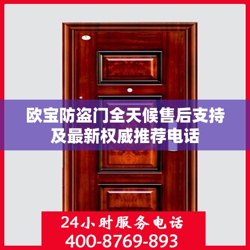 欧宝防盗门全天候售后支持及最新权威推荐电话