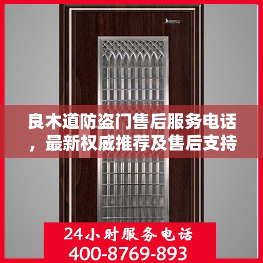 良木道防盗门售后服务电话，最新权威推荐及售后支持指南