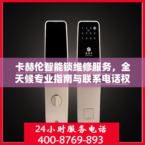 卡赫伦智能锁维修服务，全天候专业指南与联系电话权威发布