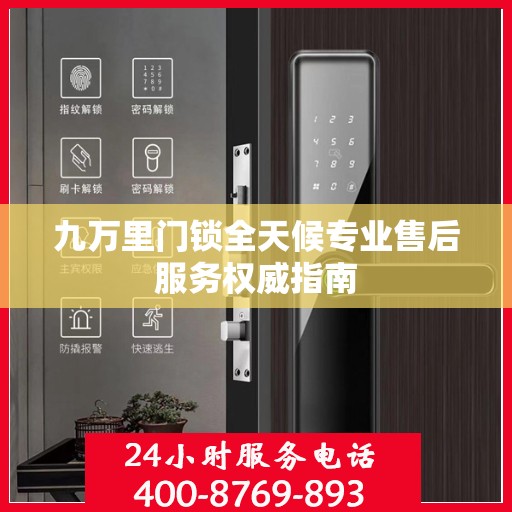 九万里门锁全天候专业售后服务权威指南