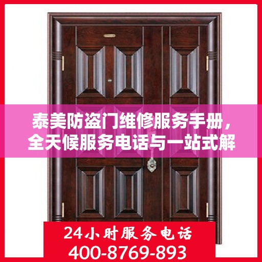 泰美防盗门维修服务手册，全天候服务电话与一站式解决方案